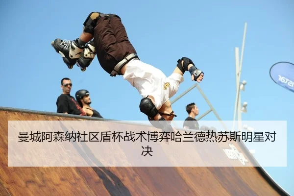 曼城阿森纳社区盾杯战术博弈哈兰德热苏斯明星对决